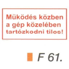   Müködés közben a gép közelében tartózkodni tilos! F61
