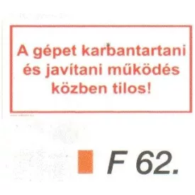  A gépet karbantartani és javítani müködés közben tilos! F62